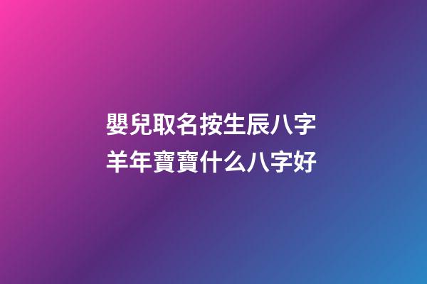 嬰兒取名按生辰八字 羊年寶寶什么八字好